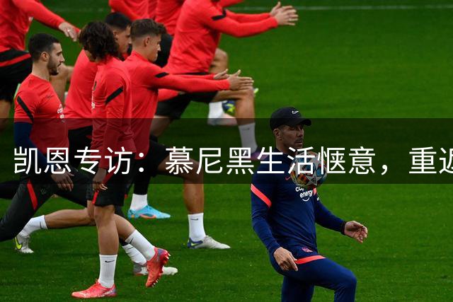 凯恩专访：慕尼黑生活惬意，重返英超意愿减弱