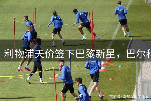 利物浦天价签下巴黎新星，巴尔科拉创英超转会纪录