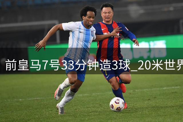 前皇马7号33分钟造3球 20米世界波终结4年进球荒