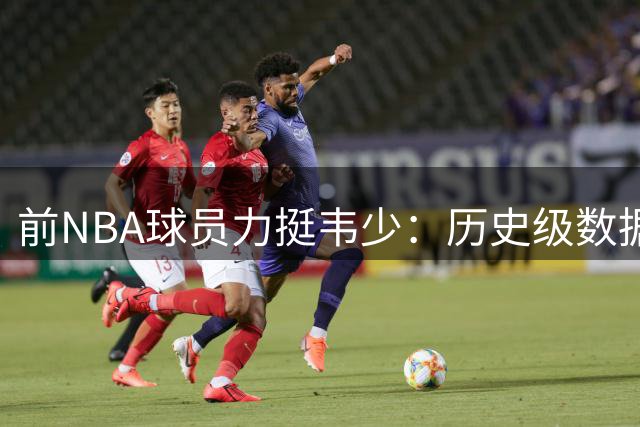 前NBA球员力挺韦少：历史级数据巨星不该背负过多指责