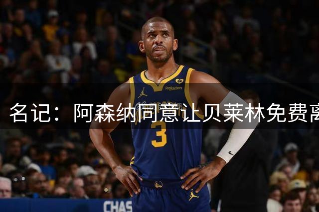 名记：阿森纳同意让贝莱林免费离队 巴萨即将免签他