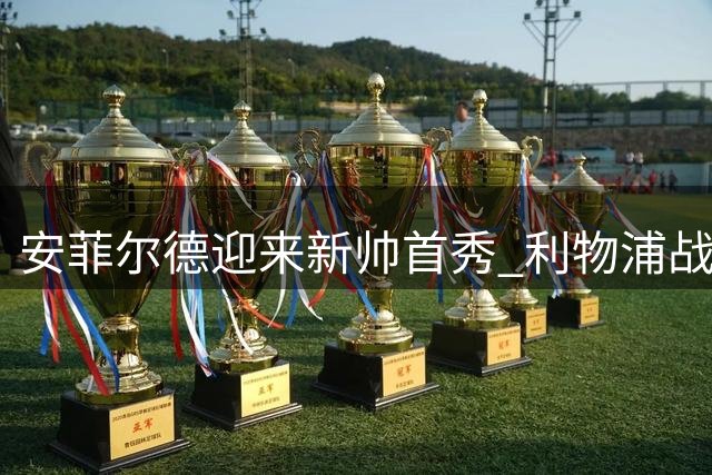 安菲尔德迎来新帅首秀 利物浦战摩纳哥检验防线重组