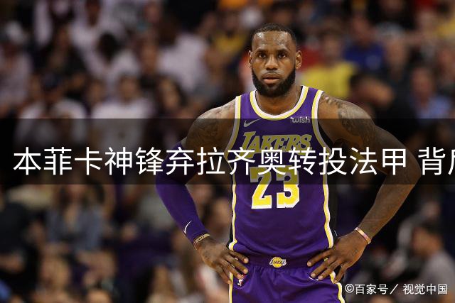 本菲卡神锋弃拉齐奥转投法甲 背后暗藏欧战野心