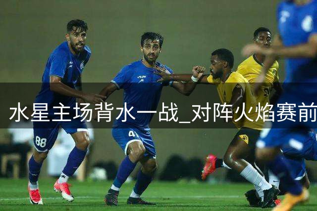 水星主场背水一战 对阵火焰赛前分析