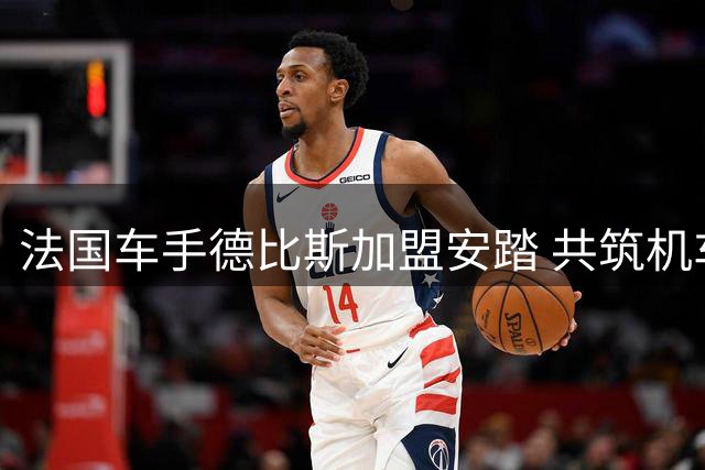 法国车手德比斯加盟安踏 共筑机车运动新未来
