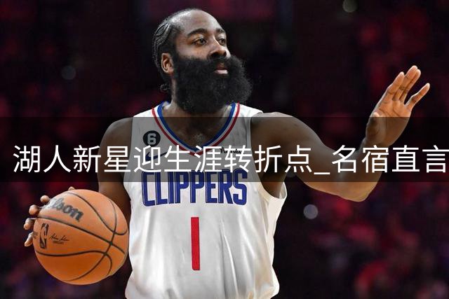 湖人新星迎生涯转折点 名宿直言：是时候撕掉"詹皇之子"标签了