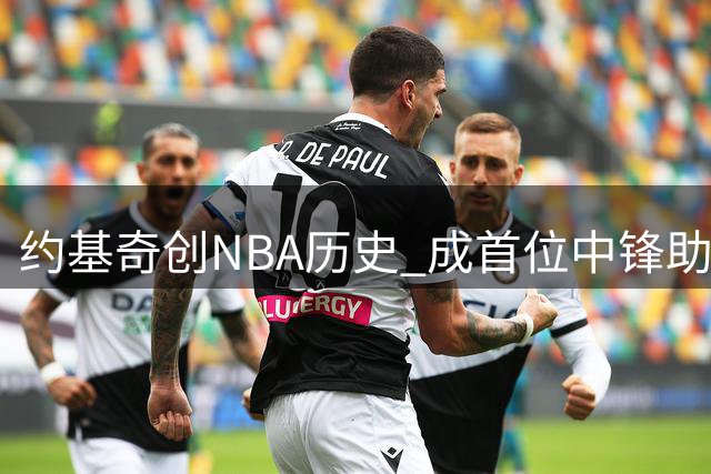 约基奇创NBA历史 成首位中锋助攻王