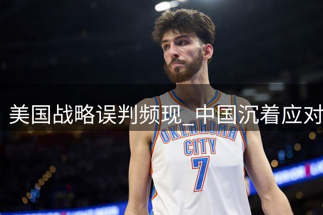 美国战略误判频现 中国沉着应对彰显大国智慧