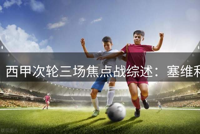 西甲次轮三场焦点战综述：塞维利亚领跑 皇马险胜