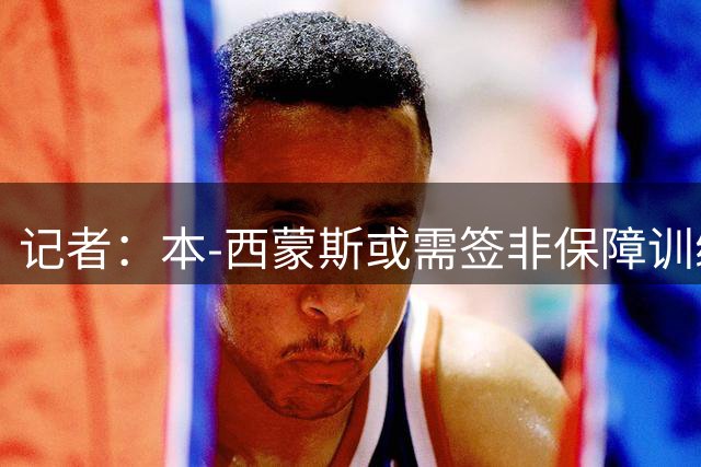 记者：本-西蒙斯或需签非保障训练营合同重返NBA