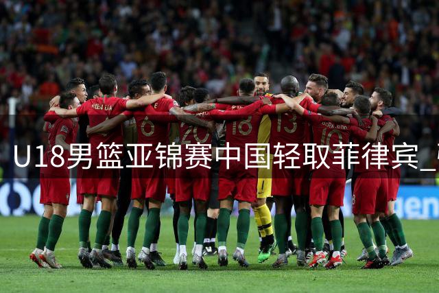 U18男篮亚锦赛中国轻取菲律宾 强势挺进四强锁定世青赛资格